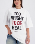 TOO BRIGHT TO BE REAL™